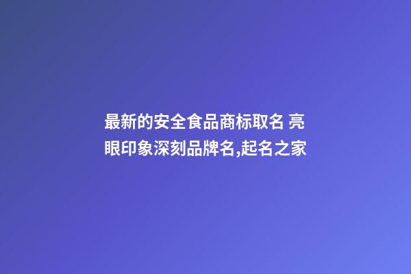 最新的安全食品商标取名 亮眼印象深刻品牌名,起名之家-第1张-商标起名-玄机派